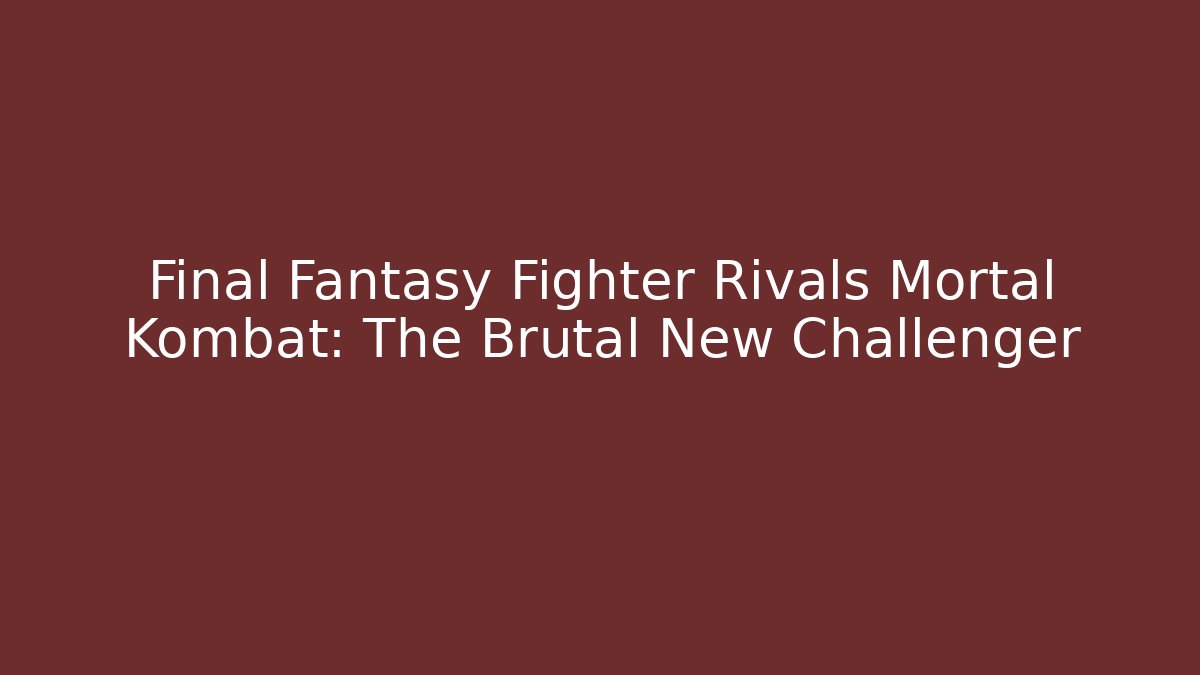 Final Fantasy Fighter Rivals Mortal Kombat: The Brutal New Challenger