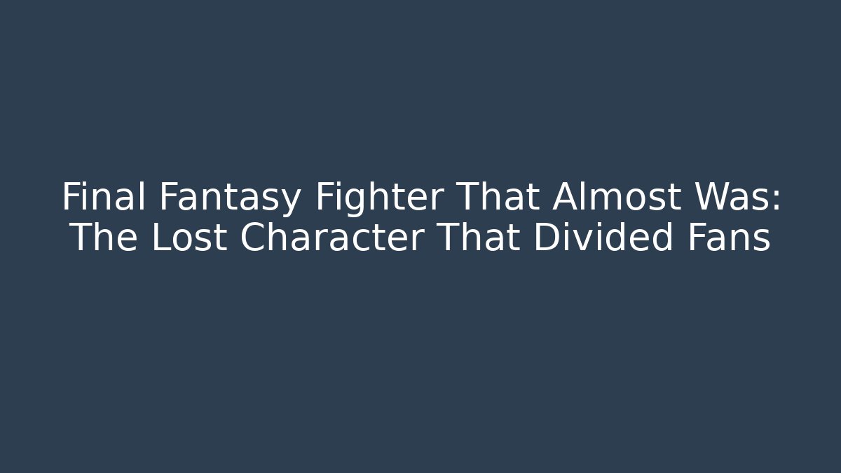 Final Fantasy Fighter That Almost Was: The Lost Character That Divided Fans - Critter Realm