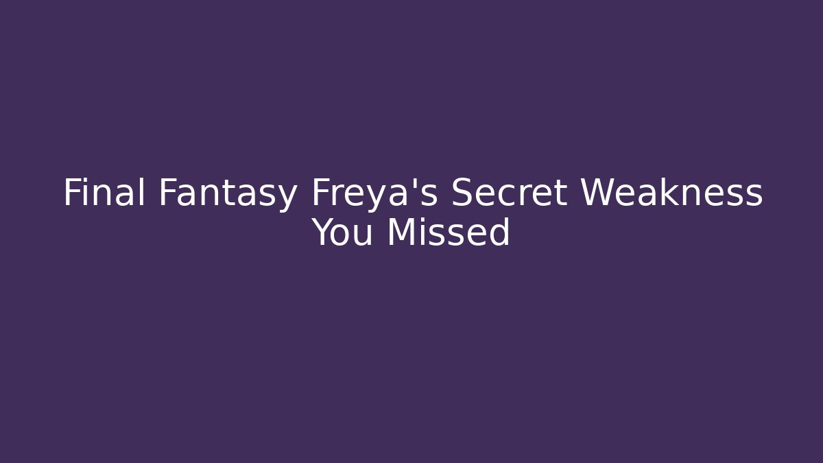 Final Fantasy Freya's Secret Weakness You Missed