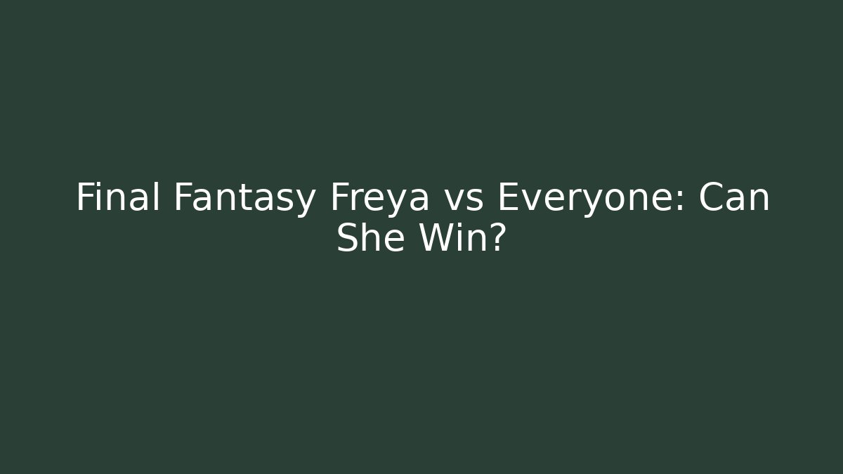 Final Fantasy Freya vs Everyone: Can She Win?