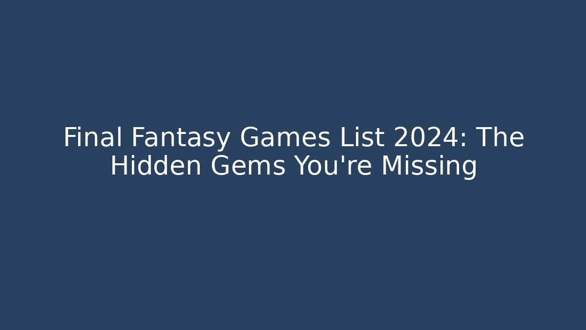 Final Fantasy Games List 2024: The Hidden Gems You're Missing - Critter Realm