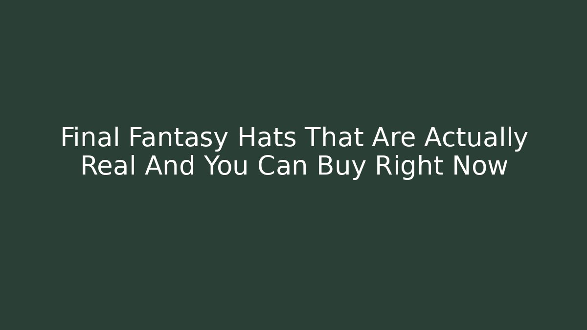 Final Fantasy Hats That Are Actually Real And You Can Buy Right Now