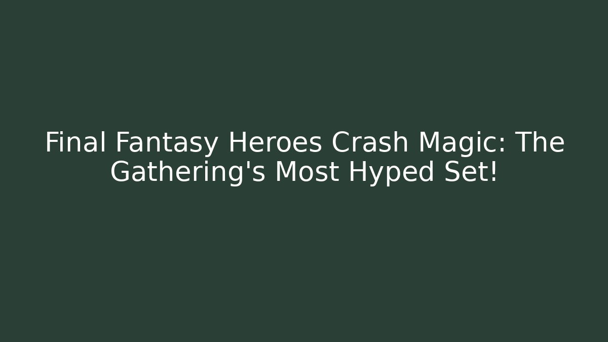 Final Fantasy Heroes Crash Magic: The Gathering's Most Hyped Set!