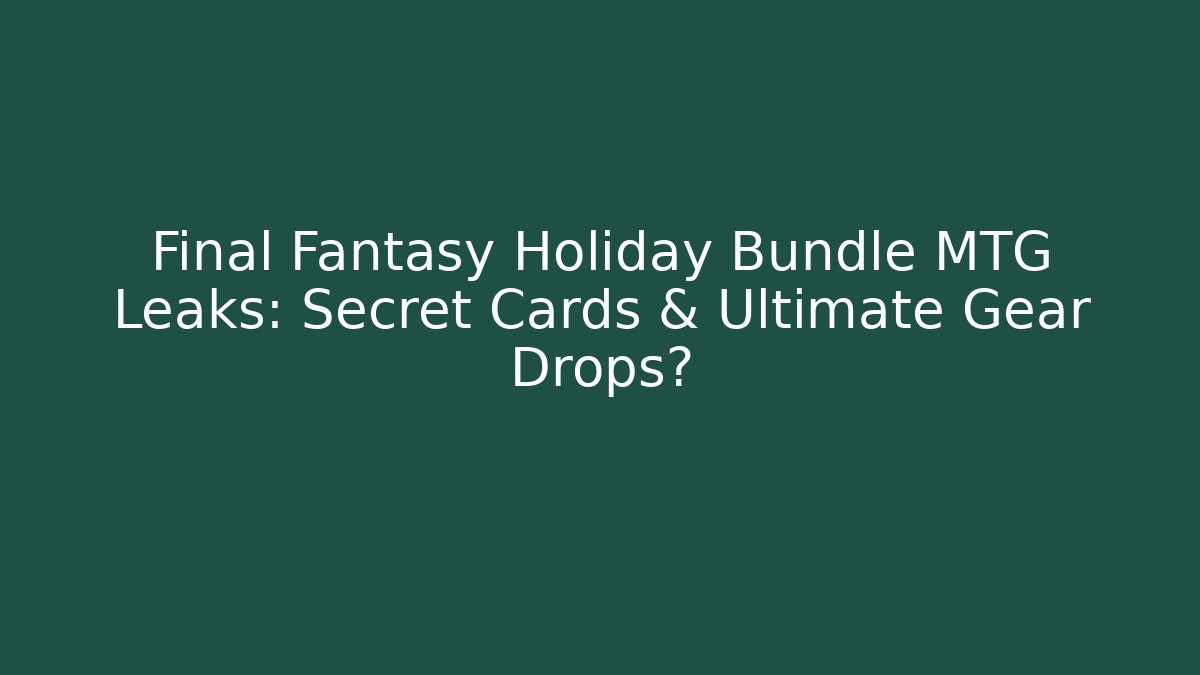 Final Fantasy Holiday Bundle MTG Leaks: Secret Cards & Ultimate Gear Drops? - Critter Realm