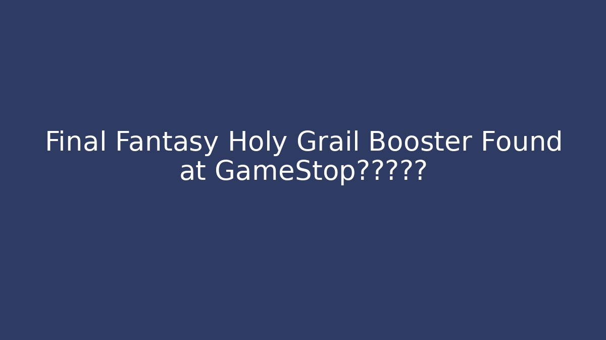 Final Fantasy Holy Grail Booster Found at GameStop?真相揭露