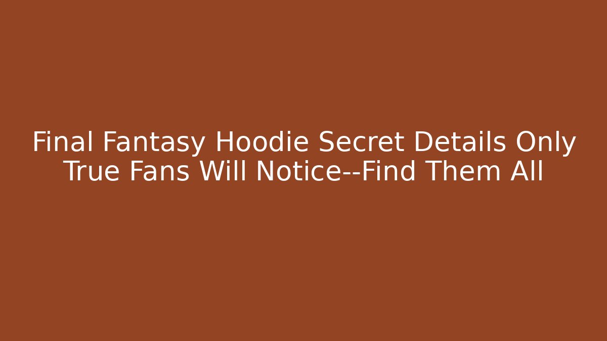 Final Fantasy Hoodie Secret Details Only True Fans Will Notice—Find Them All