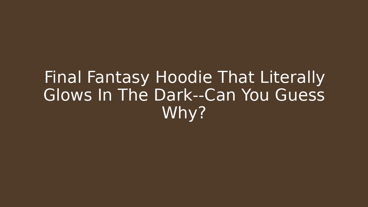 Final Fantasy Hoodie That Literally Glows In The Dark—Can You Guess Why?