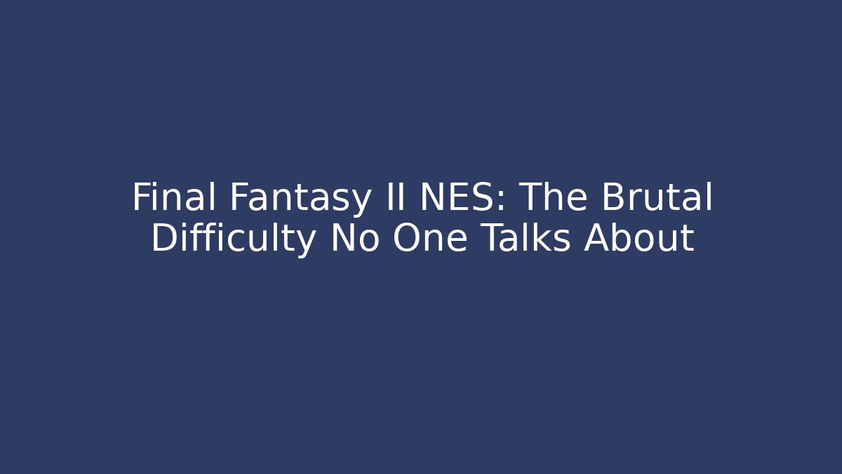 Final Fantasy II NES: The Brutal Difficulty No One Talks About