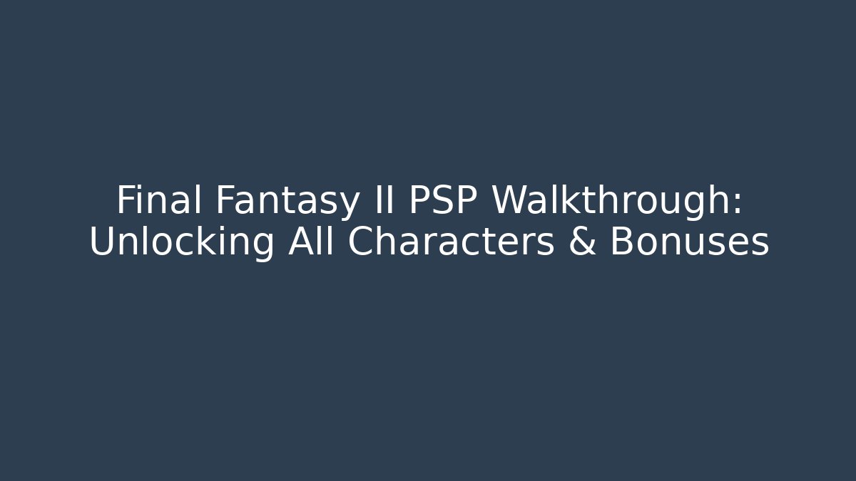 Final Fantasy II PSP Walkthrough: Unlocking All Characters & Bonuses