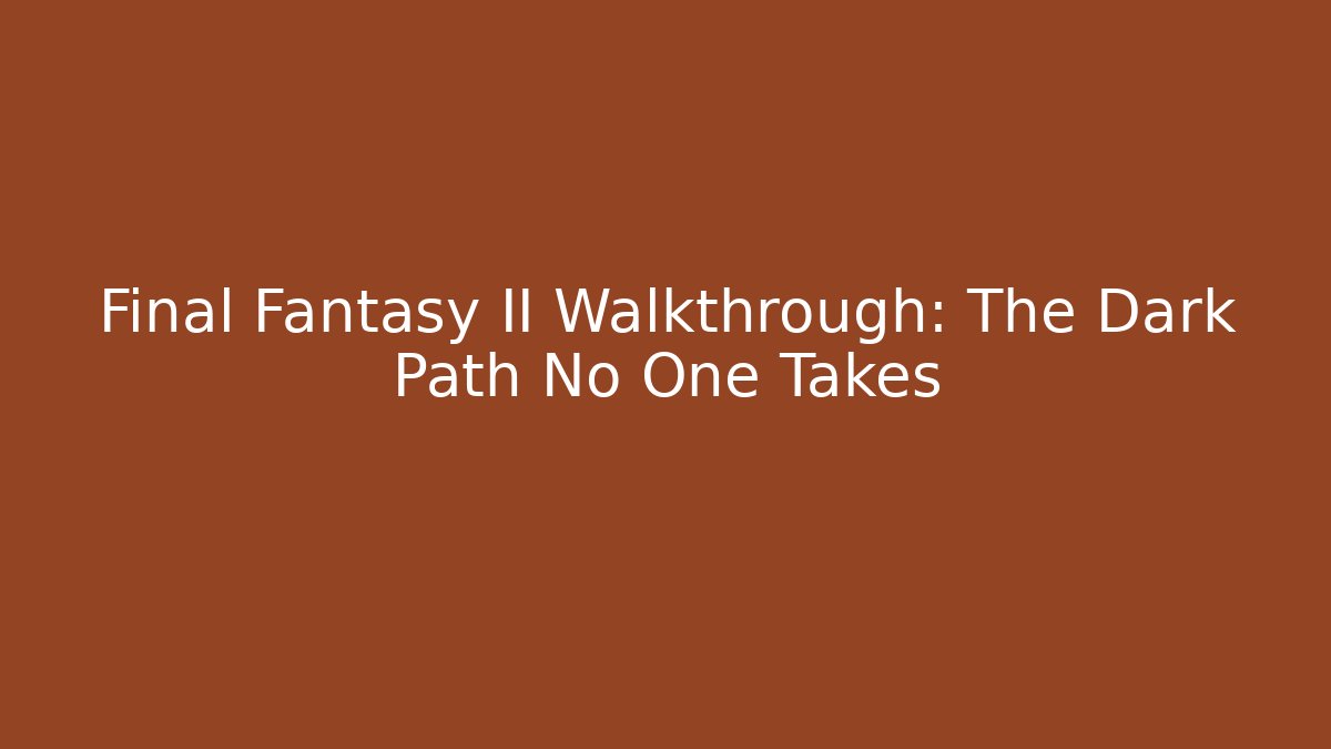 Final Fantasy II Walkthrough: The Dark Path No One Takes