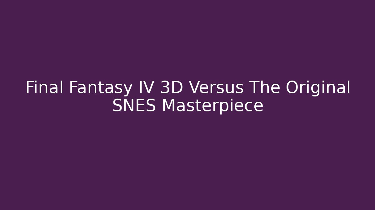 Final Fantasy IV 3D Versus The Original SNES Masterpiece