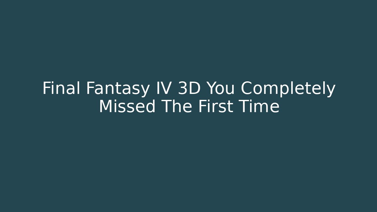 Final Fantasy IV 3D You Completely Missed The First Time