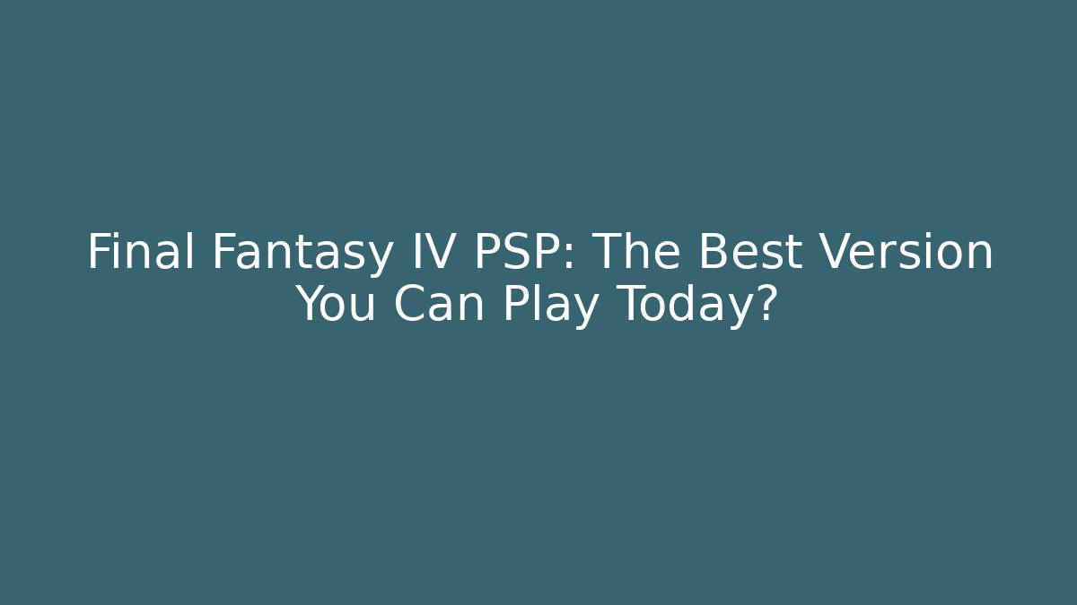 Final Fantasy IV PSP: The Best Version You Can Play Today?