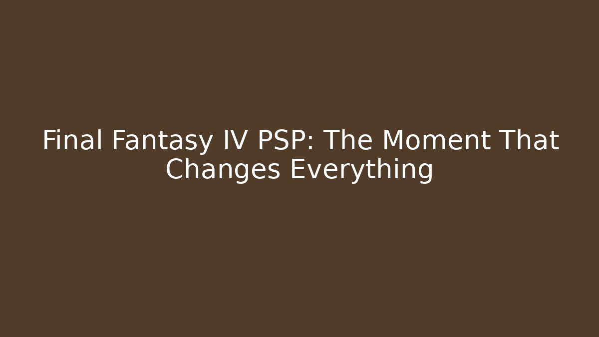 Final Fantasy IV PSP: The Moment That Changes Everything