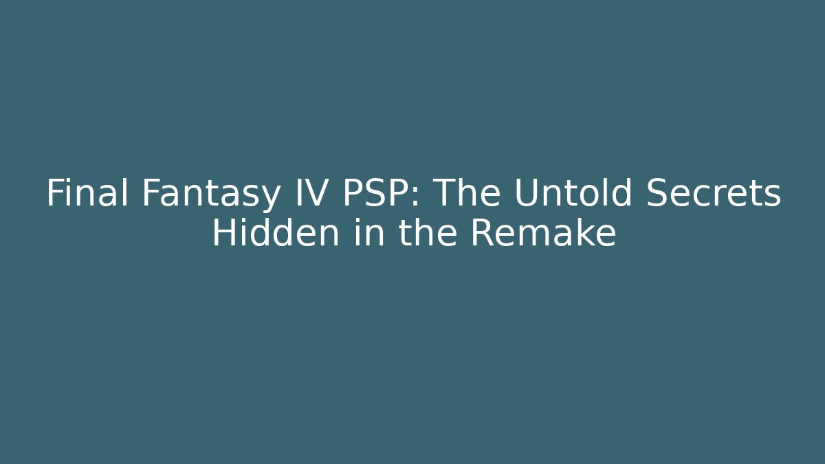 Final Fantasy IV PSP: The Untold Secrets Hidden in the Remake