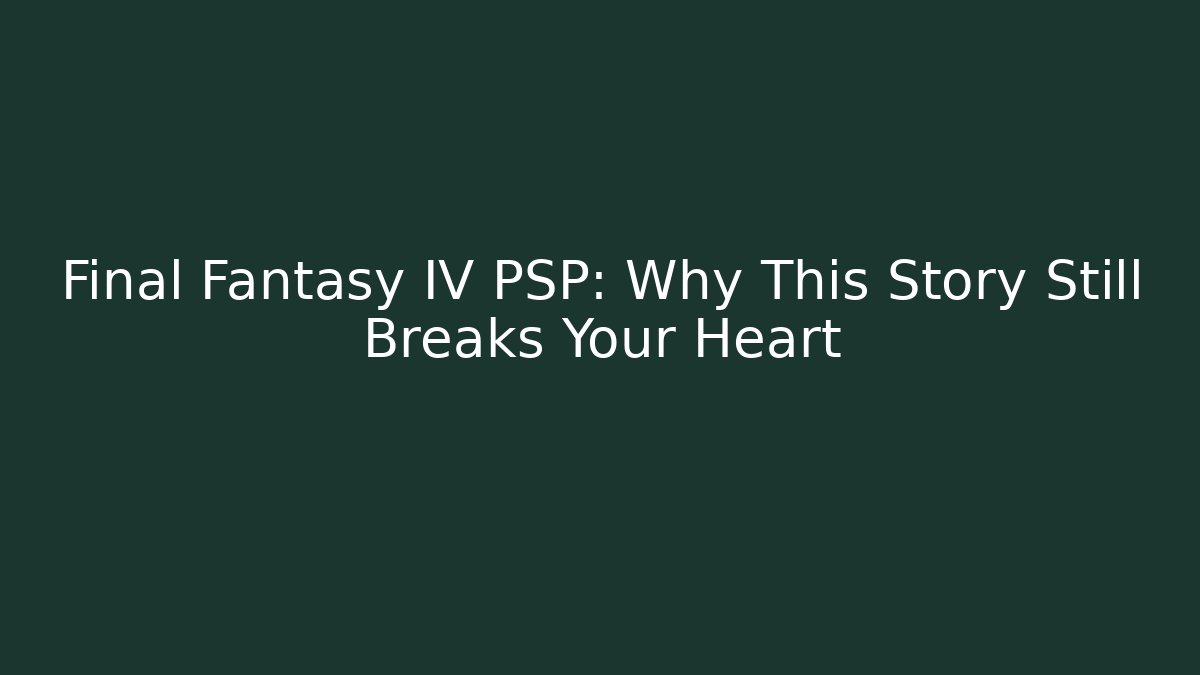 Final Fantasy IV PSP: Why This Story Still Breaks Your Heart