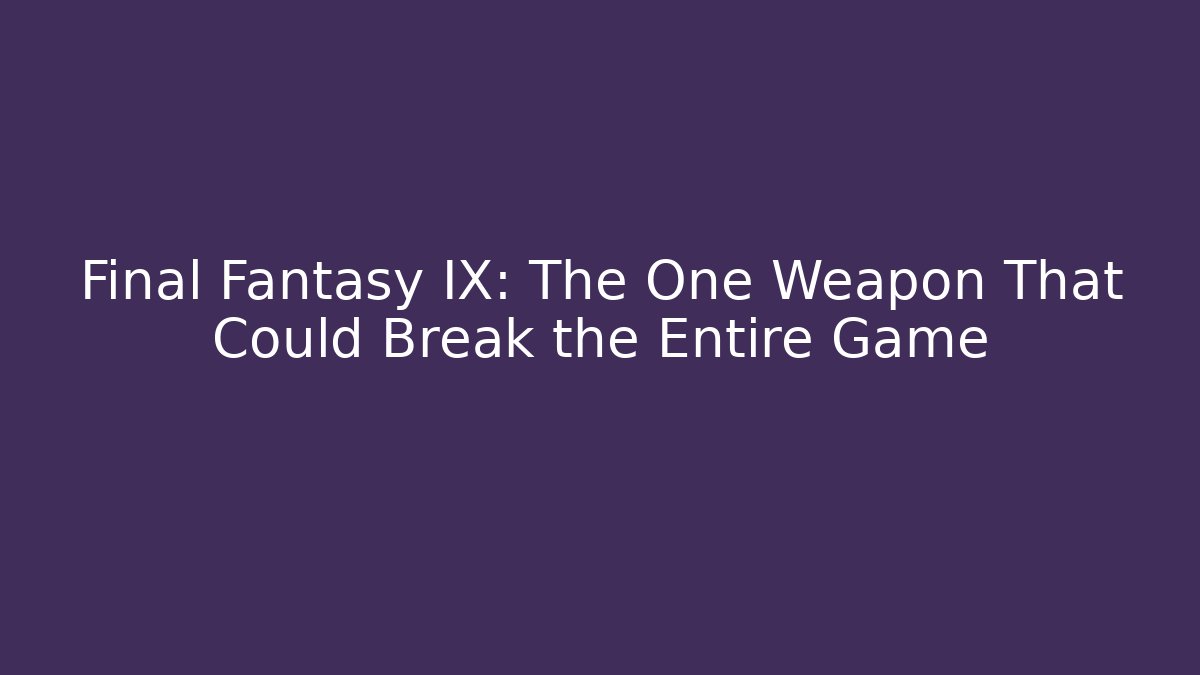 Final Fantasy IX: The One Weapon That Could Break the Entire Game
