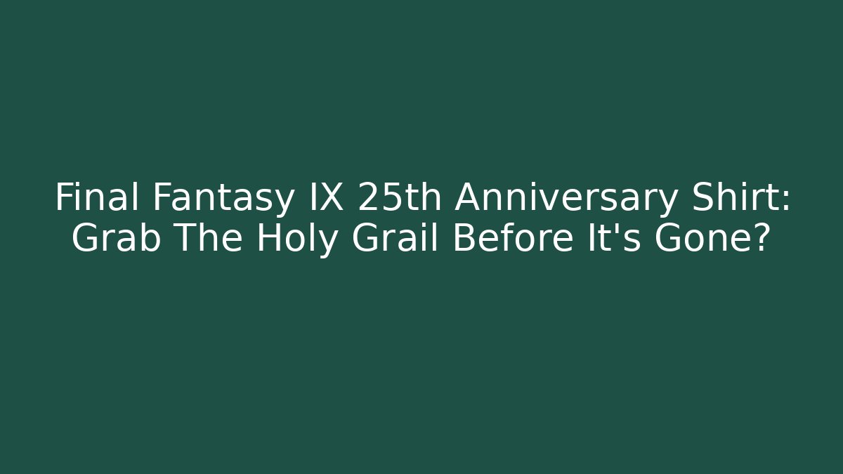 Final Fantasy IX 25th Anniversary Shirt: Grab The Holy Grail Before It's Gone?