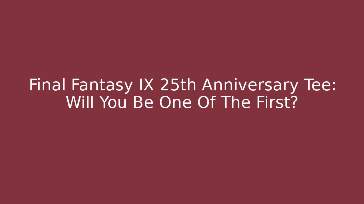 Final Fantasy IX 25th Anniversary Tee: Will You Be One Of The First?