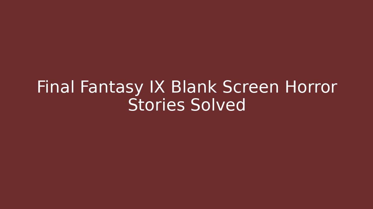 Final Fantasy IX Blank Screen Horror Stories Solved