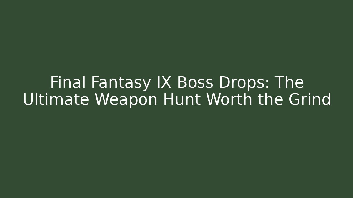 Final Fantasy IX Boss Drops: The Ultimate Weapon Hunt Worth the Grind