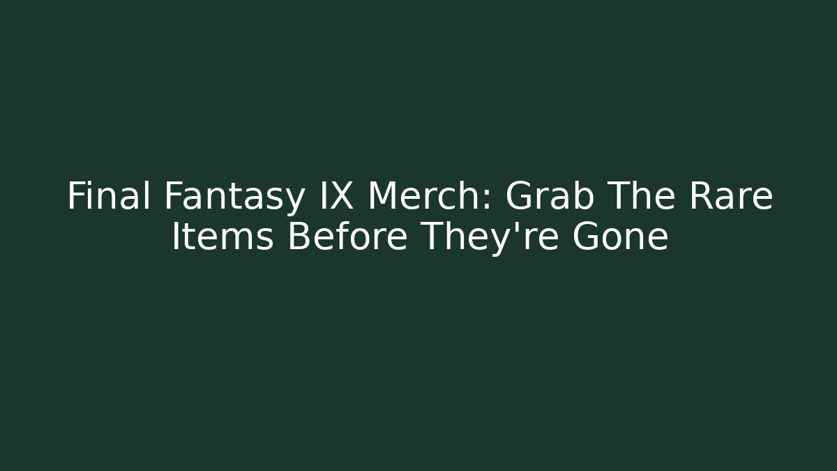Final Fantasy IX Merch: Grab The Rare Items Before They’re Gone