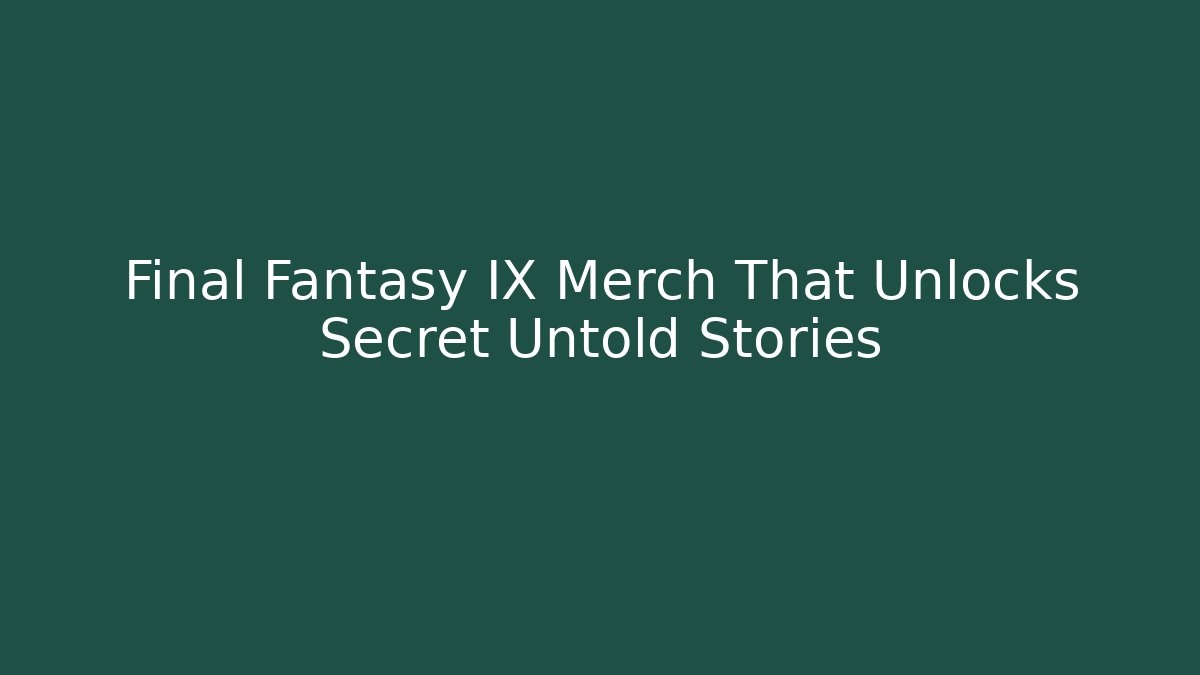 Final Fantasy IX Merch That Unlocks Secret Untold Stories