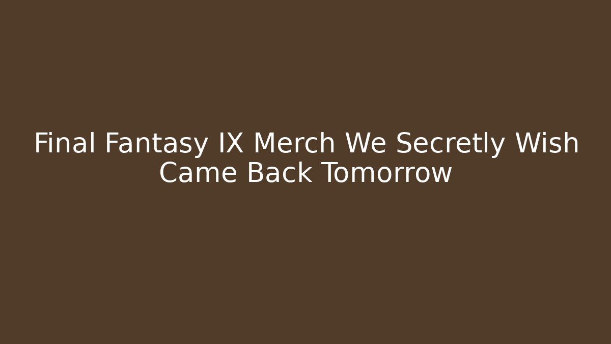 Final Fantasy IX Merch We Secretly Wish Came Back Tomorrow