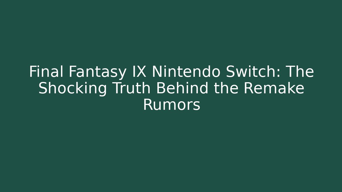 Final Fantasy IX Nintendo Switch: The Shocking Truth Behind the Remake Rumors