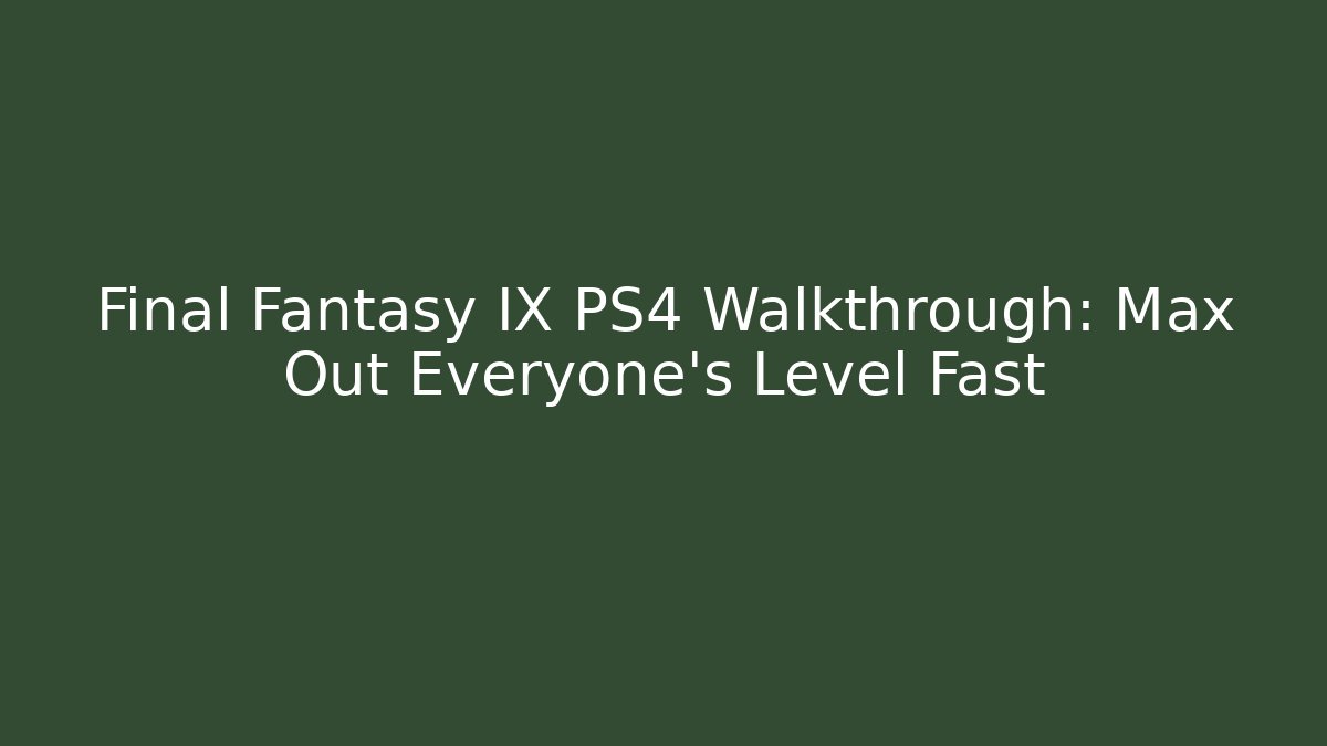 Final Fantasy IX PS4 Walkthrough: Max Out Everyone's Level Fast