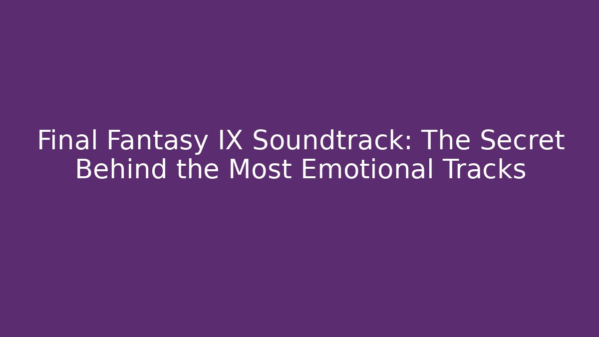 Final Fantasy IX Soundtrack: The Secret Behind the Most Emotional Tracks