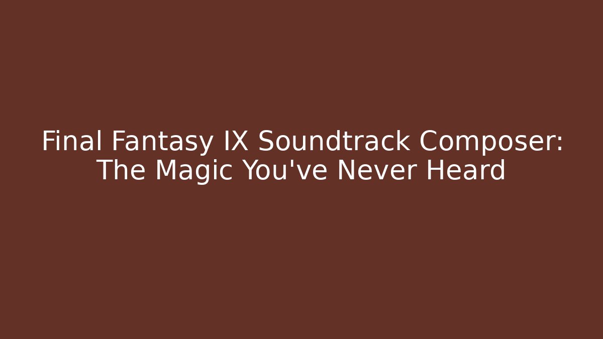 Final Fantasy IX Soundtrack Composer: The Magic You’ve Never Heard