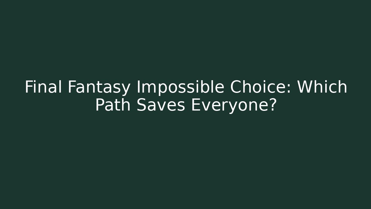 Final Fantasy Impossible Choice: Which Path Saves Everyone?