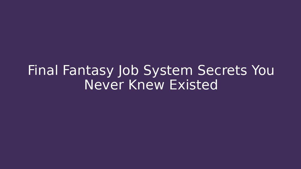 Final Fantasy Job System Secrets You Never Knew Existed