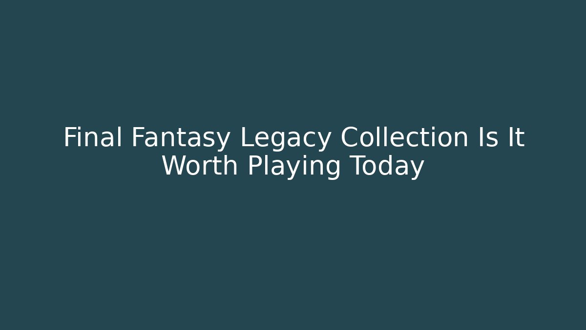 Final Fantasy Legacy Collection Is It Worth Playing Today