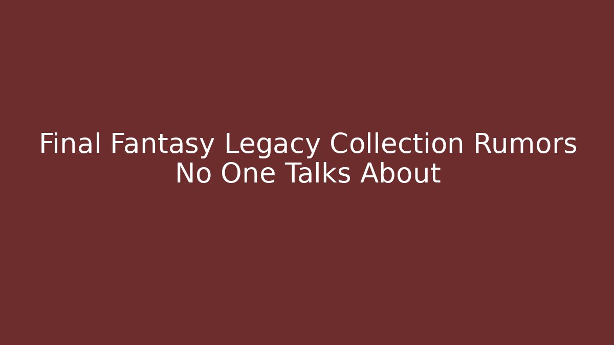 Final Fantasy Legacy Collection Rumors No One Talks About - Critter Realm