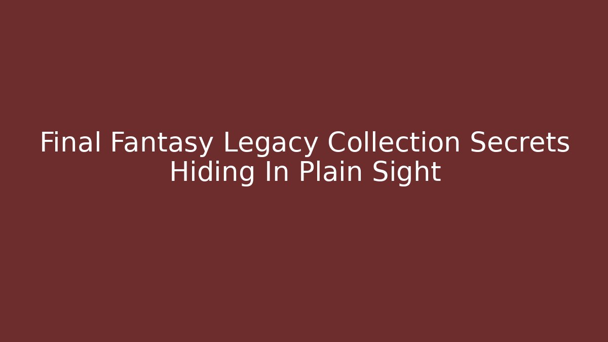 Final Fantasy Legacy Collection Secrets Hiding In Plain Sight