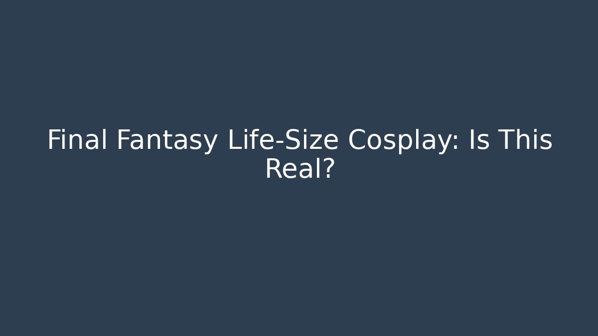 Final Fantasy Life-Size Cosplay: Is This Real?