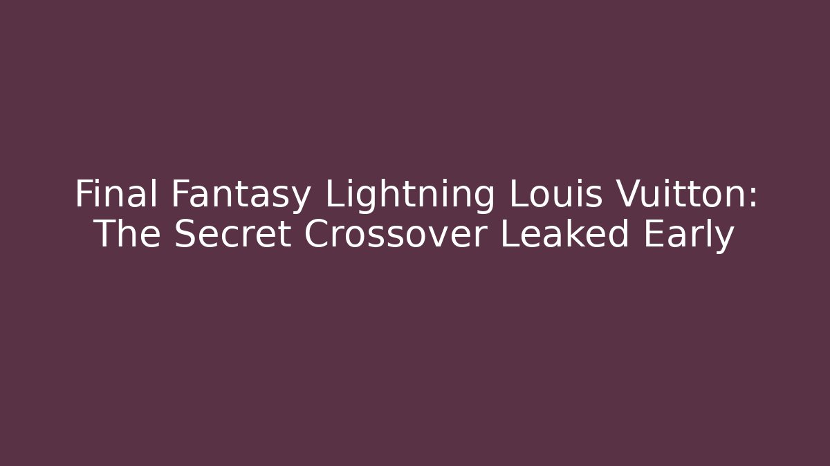 Final Fantasy Lightning Louis Vuitton: The Secret Crossover Leaked Early