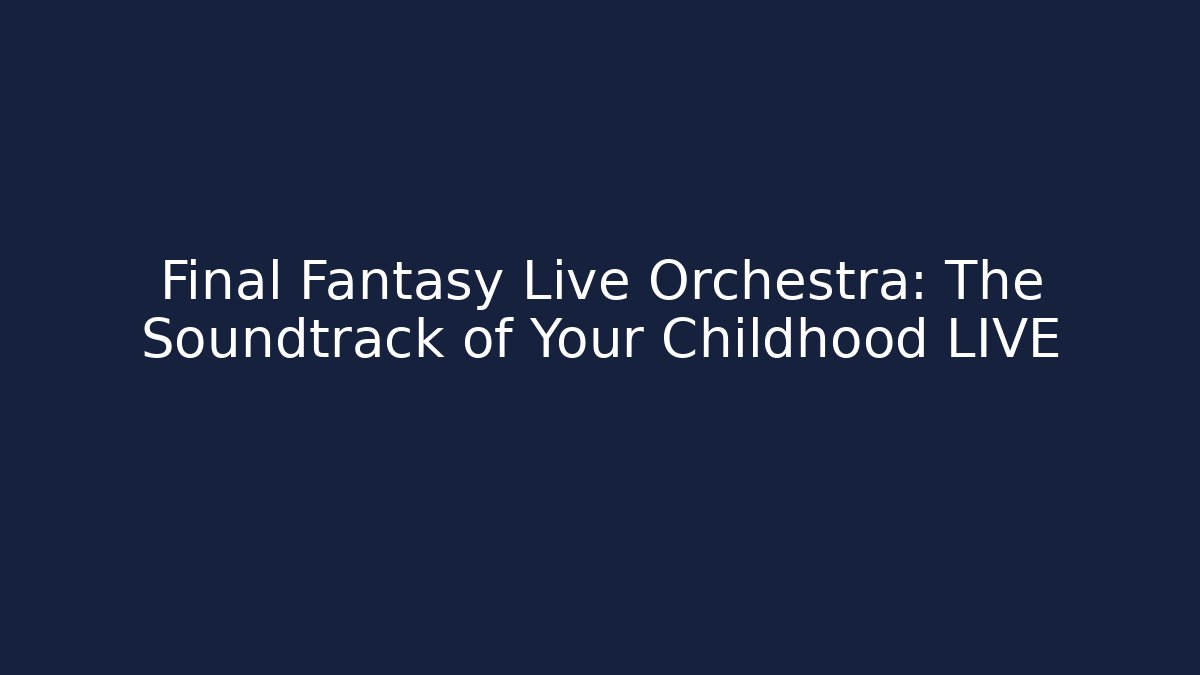 Final Fantasy Live Orchestra: The Soundtrack of Your Childhood LIVE