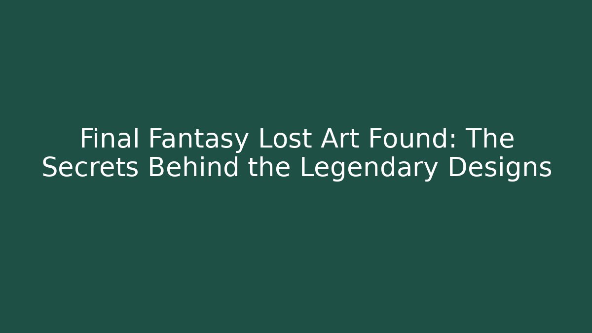 Final Fantasy Lost Art Found: The Secrets Behind the Legendary Designs
