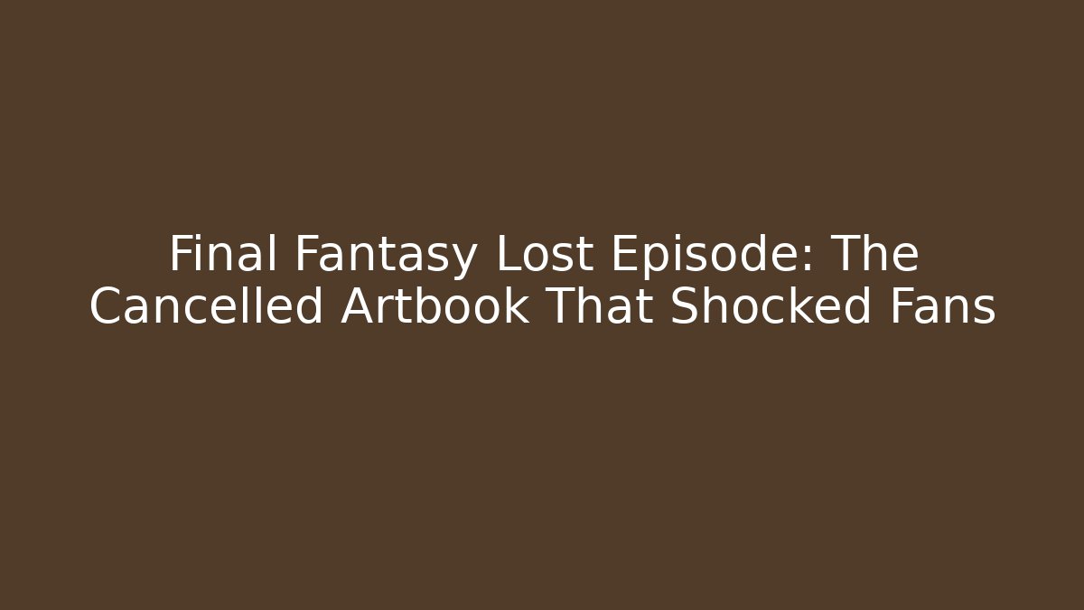 Final Fantasy Lost Episode: The Cancelled Artbook That Shocked Fans