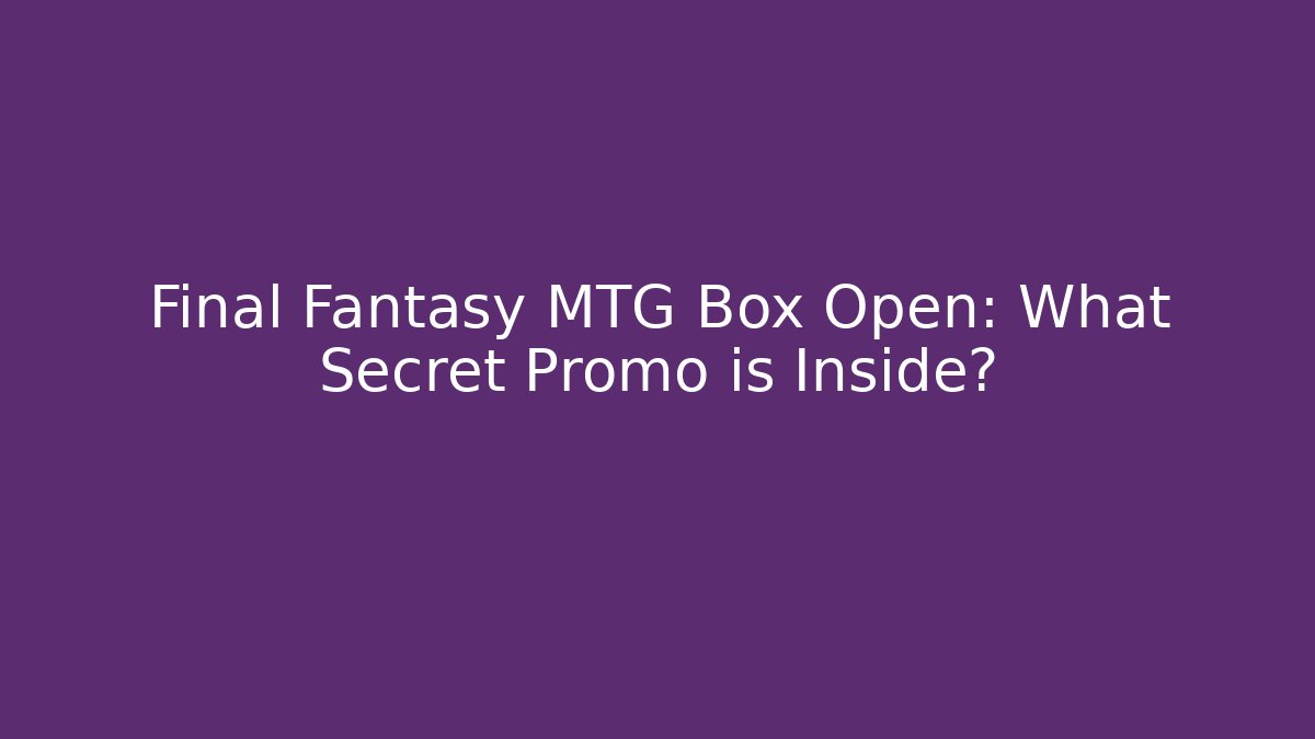 Final Fantasy MTG Box Open: What Secret Promo is Inside? - Critter Realm