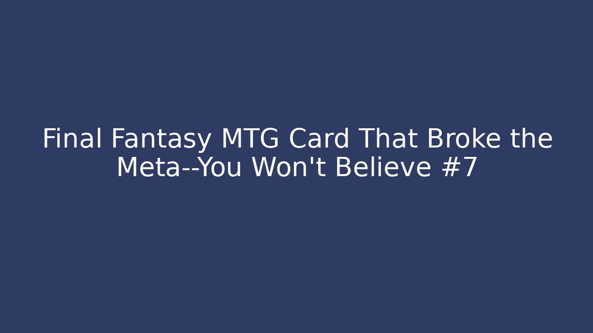 Final Fantasy MTG Card That Broke the Meta—You Won't Believe #7