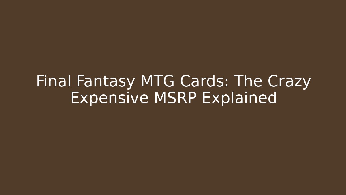 Final Fantasy MTG Cards: The Crazy Expensive MSRP Explained - Critter Realm