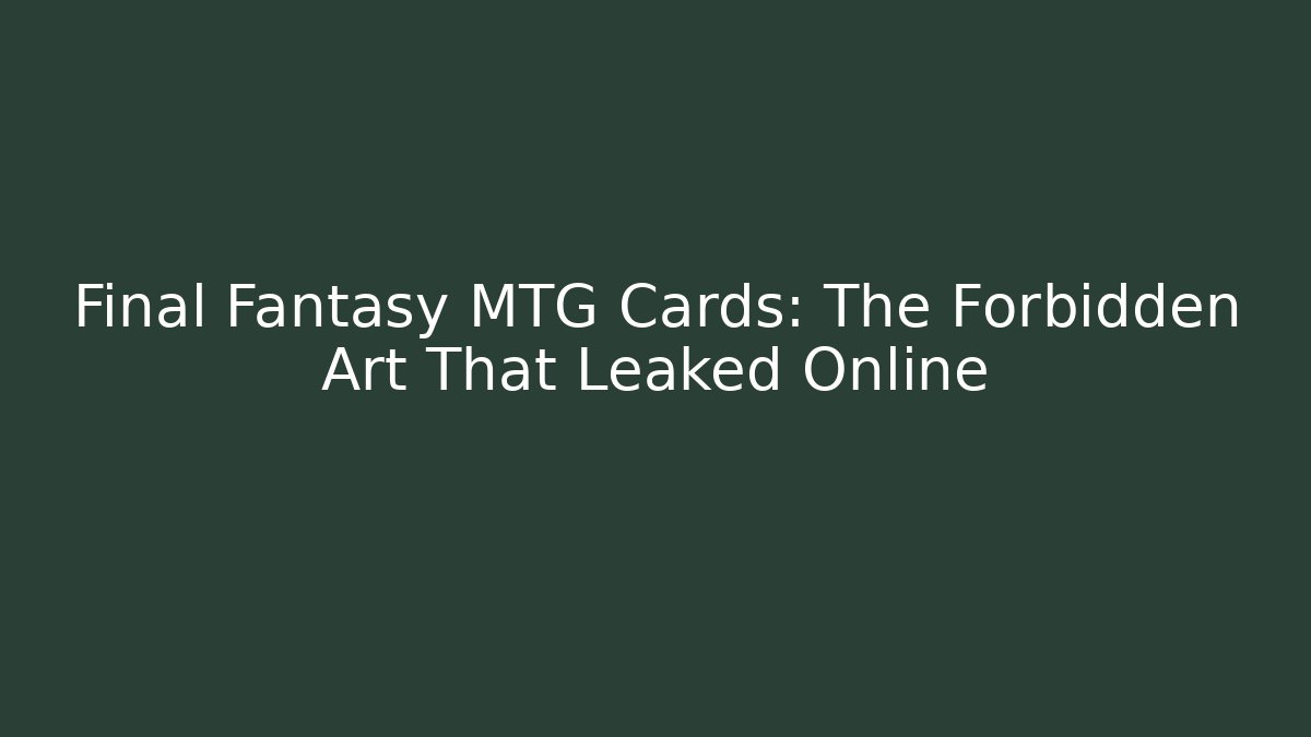 Final Fantasy MTG Cards: The Forbidden Art That Leaked Online