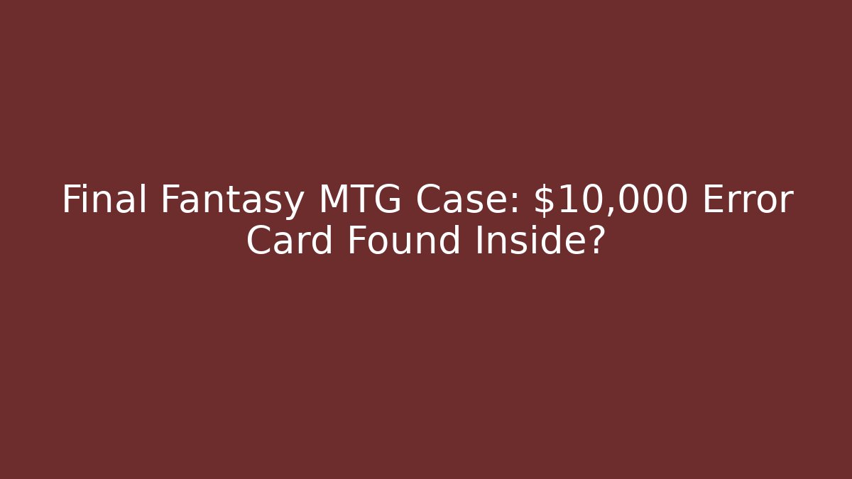 Final Fantasy MTG Case: $10,000 Error Card Found Inside?