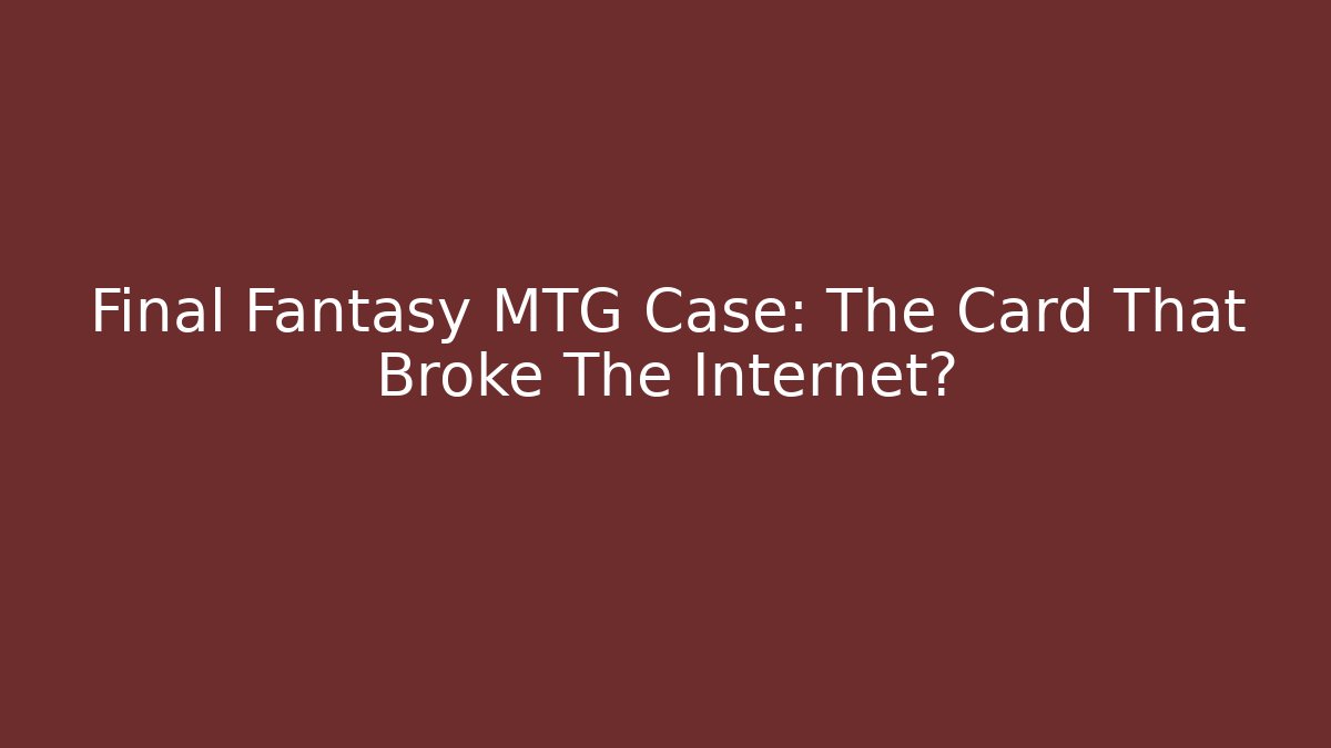 Final Fantasy MTG Case: The Card That Broke The Internet?