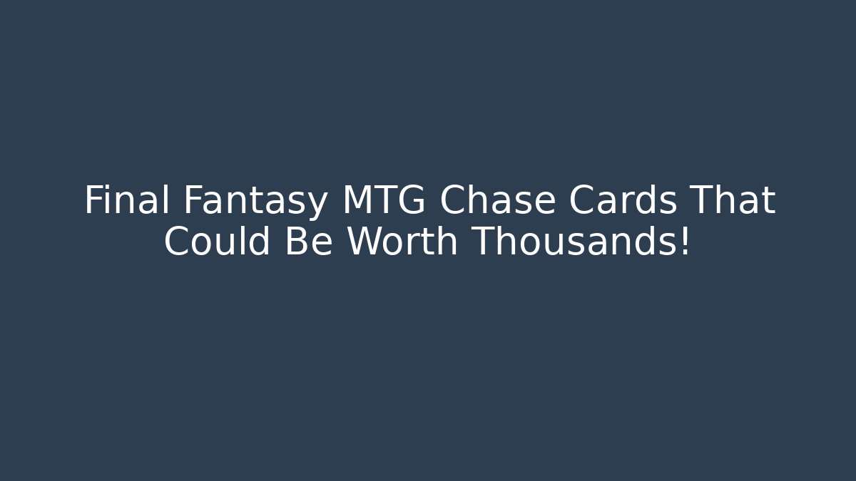 Final Fantasy MTG Chase Cards That Could Be Worth Thousands!