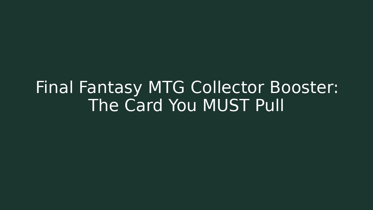 Final Fantasy MTG Collector Booster: The Card You MUST Pull - Critter Realm